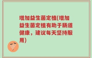 增加益生菌定植(增加益生菌定植有助于肠道健康，建议每天坚持服用)