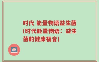 时代 能量物语益生菌(时代能量物语：益生菌的健康福音)