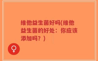 维他益生菌好吗(维他益生菌的好处：你应该添加吗？)