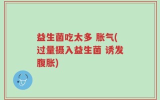 益生菌吃太多 胀气(过量摄入益生菌 诱发腹胀)