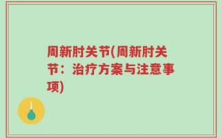 周新肘关节(周新肘关节：治疗方案与注意事项)