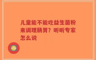 儿童能不能吃益生菌粉来调理肠胃？听听专家怎么说