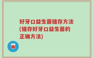 好牙口益生菌储存方法(储存好牙口益生菌的正确方法)