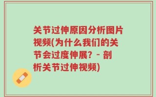 关节过伸原因分析图片视频(为什么我们的关节会过度伸展？- 剖析关节过伸视频)