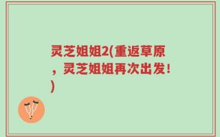 灵芝姐姐2(重返草原，灵芝姐姐再次出发！)