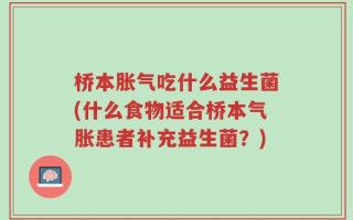 桥本胀气吃什么益生菌(什么食物适合桥本气胀患者补充益生菌？)