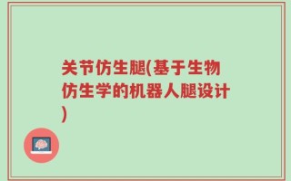关节仿生腿(基于生物仿生学的机器人腿设计)