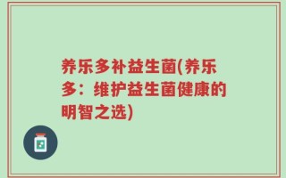 养乐多补益生菌(养乐多：维护益生菌健康的明智之选)