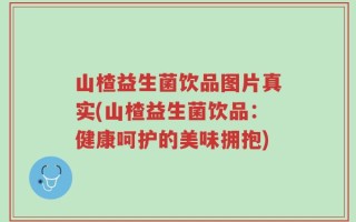 山楂益生菌饮品图片真实(山楂益生菌饮品：健康呵护的美味拥抱)