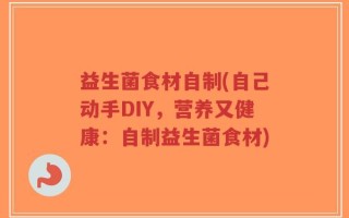 益生菌食材自制(自己动手DIY，营养又健康：自制益生菌食材)