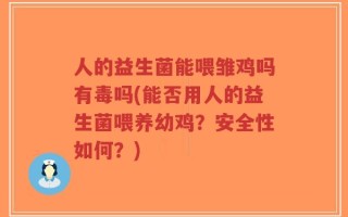 人的益生菌能喂雏鸡吗有毒吗(能否用人的益生菌喂养幼鸡？安全性如何？)