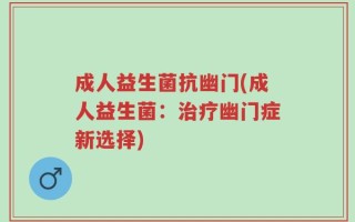 成人益生菌抗幽门(成人益生菌：治疗幽门症新选择)