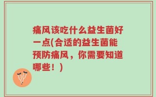 痛风该吃什么益生菌好一点(合适的益生菌能预防痛风，你需要知道哪些！)