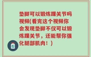 垫脚可以锻炼踝关节吗视频(看完这个视频你会发现垫脚不仅可以锻炼踝关节，还能帮你强化腿部肌肉！)