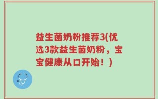 益生菌奶粉推荐3(优选3款益生菌奶粉，宝宝健康从口开始！)