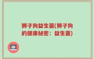狮子狗益生菌(狮子狗的健康秘密：益生菌)