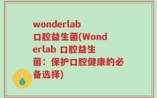 wonderlab 口腔益生菌(Wonderlab 口腔益生菌：保护口腔健康的必备选择)
