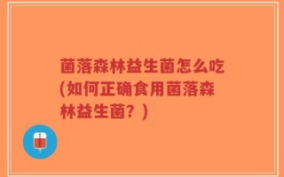 菌落森林益生菌怎么吃(如何正确食用菌落森林益生菌？)