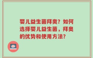婴儿益生菌拜奥？如何选择婴儿益生菌，拜奥的优势和使用方法？