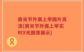 肩关节外展上举图片高清(肩关节外展上举实时X光图像展示)