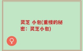 灵芝 小包(重楼的秘密：灵芝小包)