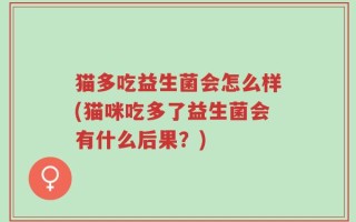 猫多吃益生菌会怎么样(猫咪吃多了益生菌会有什么后果？)