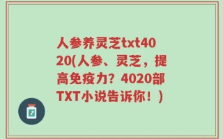 人参养灵芝txt4020(人参、灵芝，提高免疫力？4020部TXT小说告诉你！)