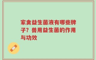 家禽益生菌液有哪些牌子？兽用益生菌的作用与功效
