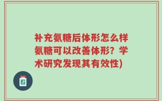 补充氨糖后体形怎么样氨糖可以改善体形？学术研究发现其有效性)