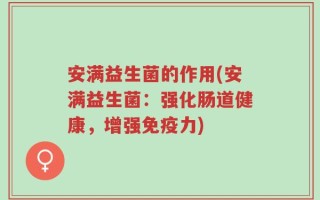 安满益生菌的作用(安满益生菌：强化肠道健康，增强免疫力)