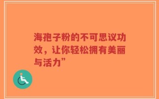 海孢子粉的不可思议功效，让你轻松拥有美丽与活力”