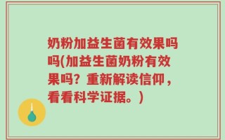 奶粉加益生菌有效果吗吗(加益生菌奶粉有效果吗？重新解读信仰，看看科学证据。)