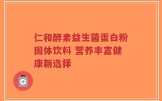 仁和酵素益生菌蛋白粉固体饮料 营养丰富健康新选择