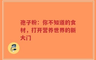 孢子粉：你不知道的食材，打开营养世界的新大门
