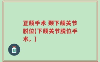 正颌手术 颞下颌关节脱位(下颌关节脱位手术。)