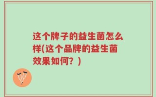 这个牌子的益生菌怎么样(这个品牌的益生菌效果如何？)