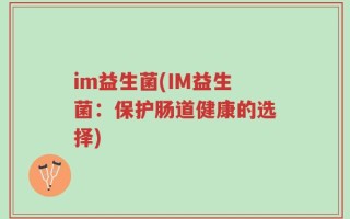 im益生菌(IM益生菌：保护肠道健康的选择)