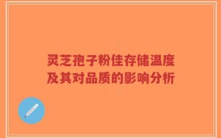 灵芝孢子粉佳存储温度及其对品质的影响分析