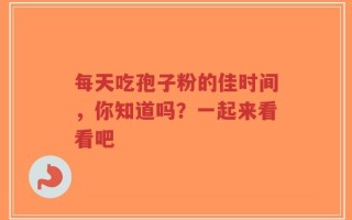 每天吃孢子粉的佳时间，你知道吗？一起来看看吧
