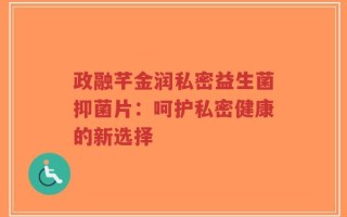 政融芊金润私密益生菌抑菌片：呵护私密健康的新选择