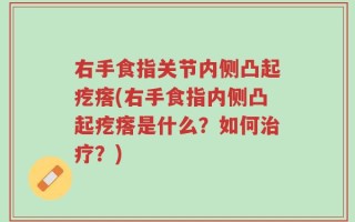 右手食指关节内侧凸起疙瘩(右手食指内侧凸起疙瘩是什么？如何治疗？)