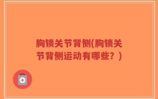胸锁关节背侧(胸锁关节背侧运动有哪些？)