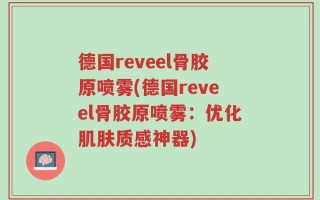 德国reveel骨胶原喷雾(德国reveel骨胶原喷雾：优化肌肤质感神器)