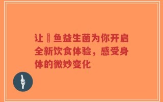 让魟鱼益生菌为你开启全新饮食体验，感受身体的微妙变化