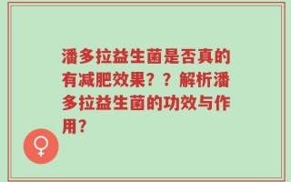 潘多拉益生菌是否真的有减肥效果？？解析潘多拉益生菌的功效与作用？