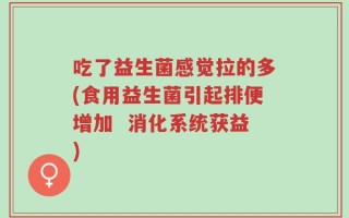 吃了益生菌感觉拉的多(食用益生菌引起排便增加  消化系统获益)