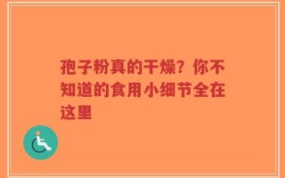 孢子粉真的干燥？你不知道的食用小细节全在这里