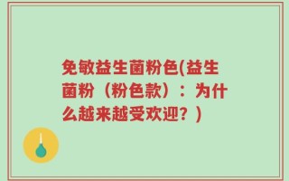 免敏益生菌粉色(益生菌粉（粉色款）：为什么越来越受欢迎？)