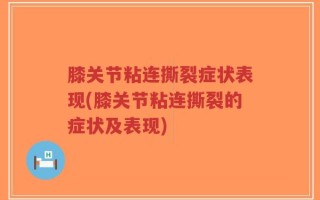 膝关节粘连撕裂症状表现(膝关节粘连撕裂的症状及表现)