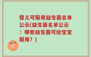 婴儿可服用益生菌名单公示(益生菌名单公示：哪些益生菌可给宝宝服用？)